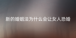 新的婚姻法为什么会让女人恐婚