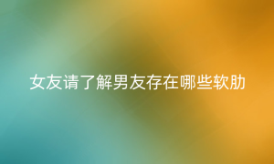 女友请了解男友存在哪些软肋