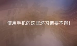 使用手机的这些坏习惯要不得！