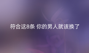 符合这8条 你的男人就该换了