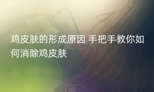 鸡皮肤的形成原因 手把手教你如何消除鸡皮肤