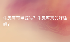 牛皮席有甲醛吗？牛皮席真的好睡吗？