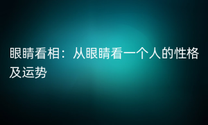 眼睛看相：从眼睛看一个人的性格及运势