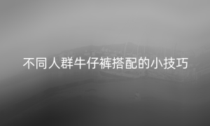 不同人群牛仔裤搭配的小技巧