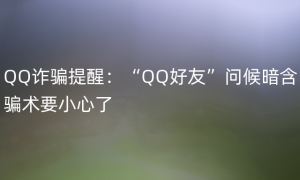 QQ诈骗提醒：“QQ好友”问候暗含骗术要小心了