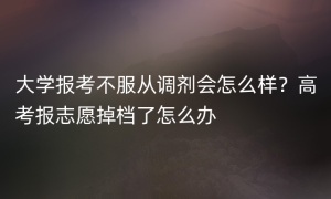 大学报考不服从调剂会怎么样？高考报志愿掉档了怎么办